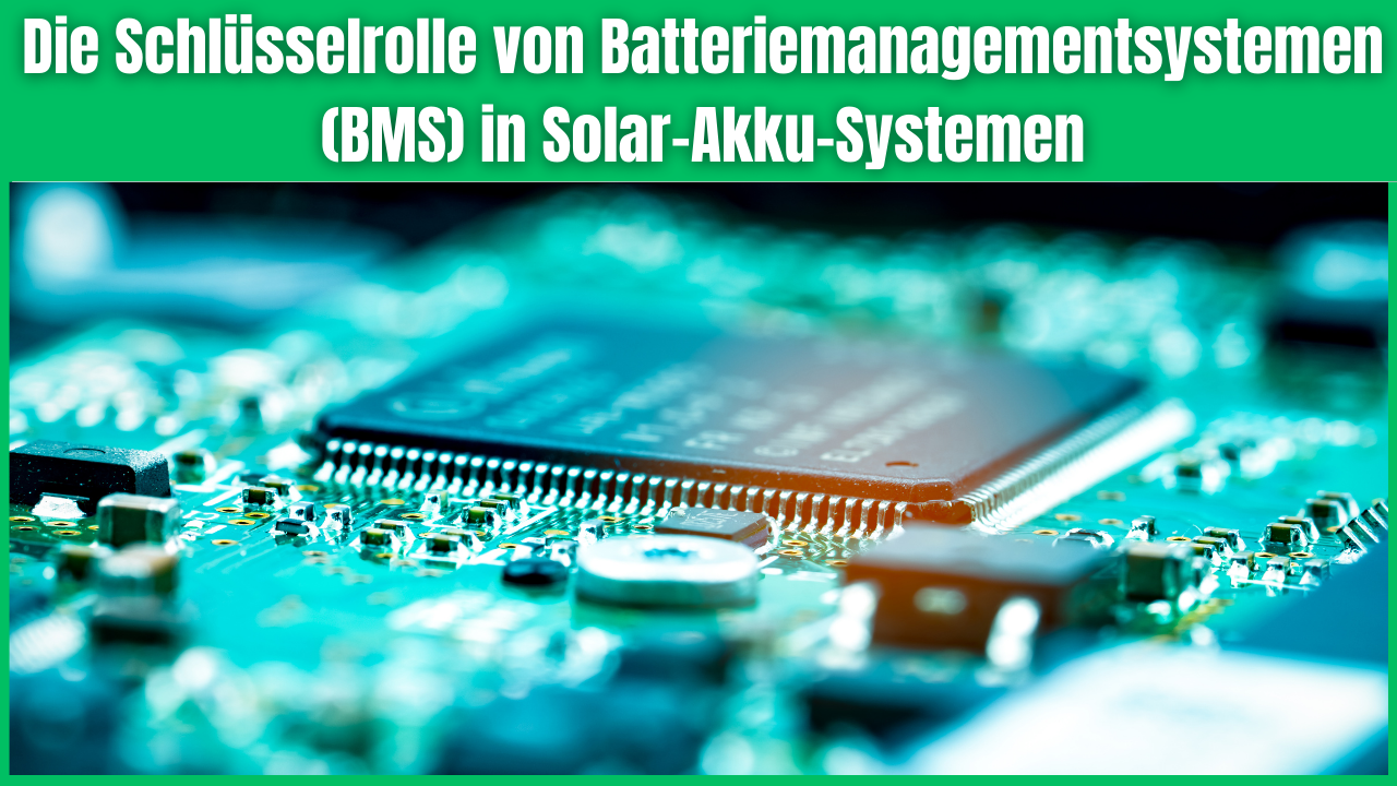Die Schlüsselrolle von Batteriemanagementsystemen (BMS) in Solar-Akku-Systemen