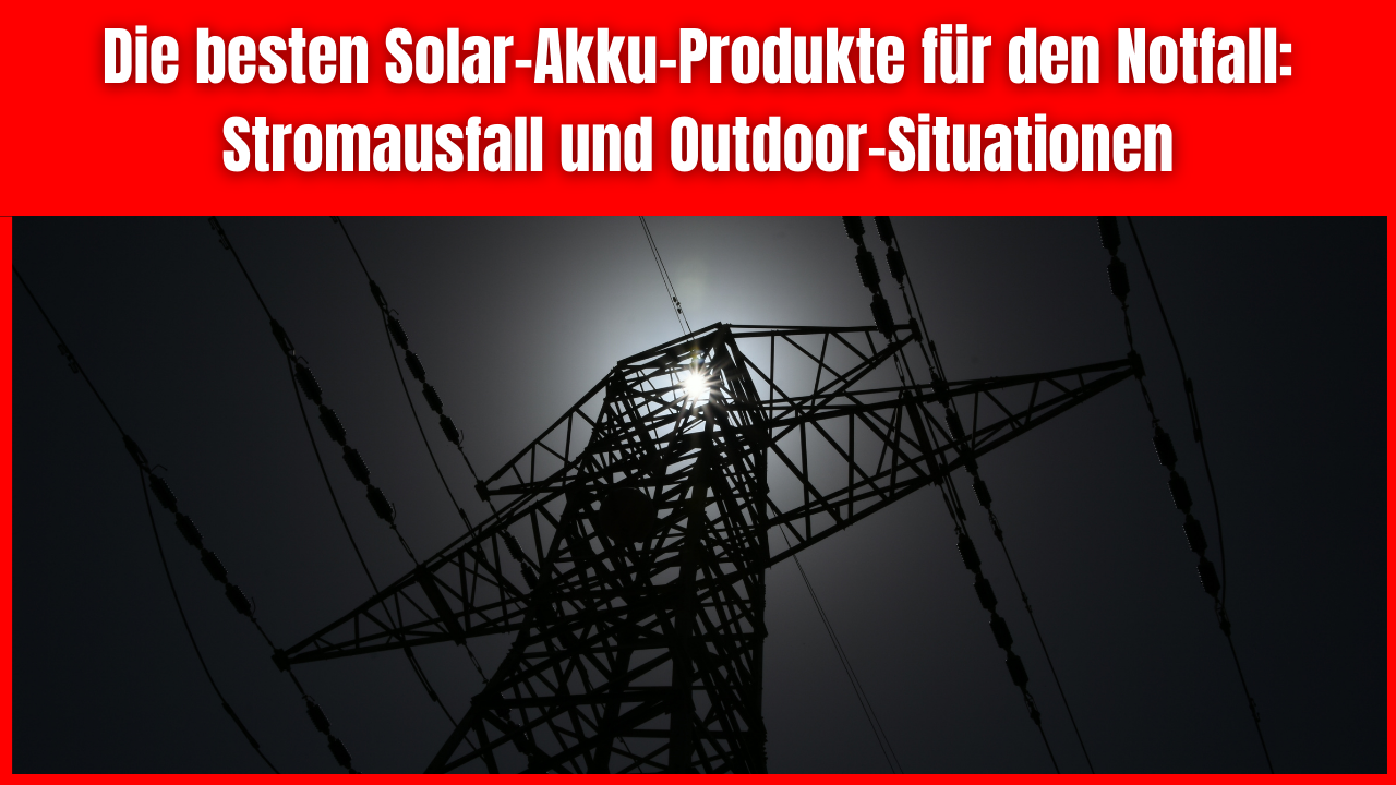 Die besten Solar-Akku-Produkte für den Notfall Stromausfall und Outdoor-Situationen